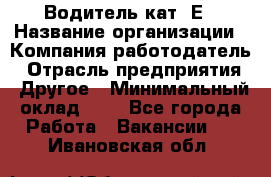 Водитель кат. Е › Название организации ­ Компания-работодатель › Отрасль предприятия ­ Другое › Минимальный оклад ­ 1 - Все города Работа » Вакансии   . Ивановская обл.